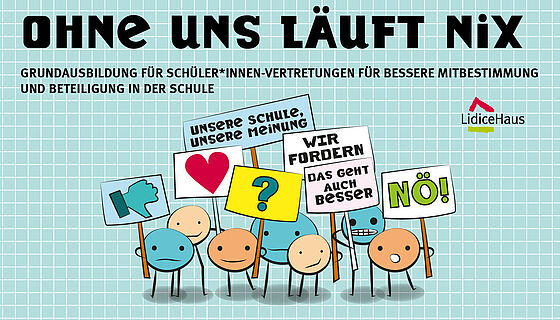 Auf einem karierten Hintergrund stehen kleine gezeichnete Figuren, die Schilder hochhalten. Die Figuren bestehen aus einem Kreis mit Gesichtern und Strichen als Beine und Arme. Auf den Schildern steht: "Unsere Schule, unsere Meinung", "Wir fordern", "Das geht auch besser" und "Nö". Auf anderen Schildern sind Symbole, nämlich ein Herz, ein "Daumen runter" und ein Fragezeichen. Die Überschrift des Bildes lautet: Ohne uns läuft nix. Grundausbildung für Schüler*innen-Vertretungen für bessere Mitbestimmung und Beteiligung in der Schule.