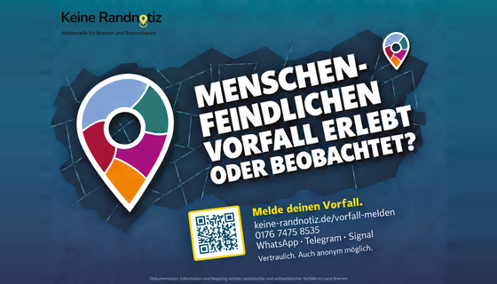 Auf einem blauen Hintergrund ist eine angedeutetete Stadtkarte in Dunkelblau zu sehen. Darauf steht: Menschenfeindlichen Vorfall erlebt oder beobachtet? Melde deinen Vorfall. keine-randnotiz.de/vorfall-melden. 0176 7475 8535 WhatsApp, Telegram, Signal. Vertraulich. Auch anonym möglich. Daneben steht ein QR-Code, der zur Webseite von Keine Randnotiz führt. 