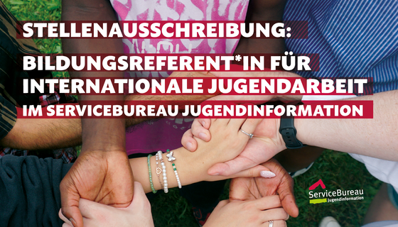 Foto von vielen Händen in unterschiedlichen Hautschattierungen, die sich gegenseitig halten. Text auf dem Bild: STELLENAUSSCHREIBUNG: Bildungsreferent*in für Internationale Jugendarbeit im ServiceBureau Jugendinformation.